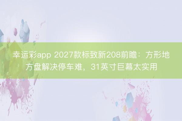 幸运彩app 2027款标致新208前瞻：方形地方盘解决停车难，31英寸巨幕太实用