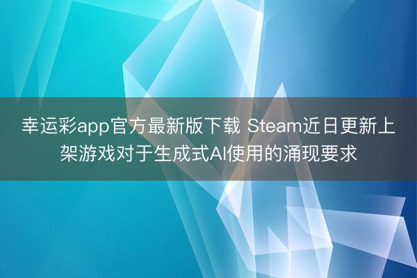 幸运彩app官方最新版下载 Steam近日更新上架游戏对于生成式AI使用的涌现要求