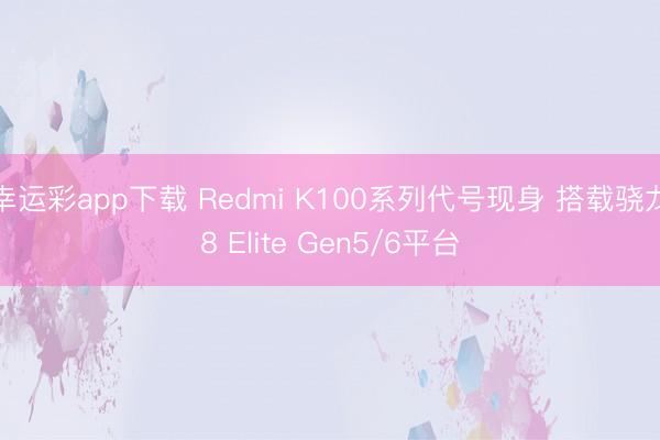 幸运彩app下载 Redmi K100系列代号现身 搭载骁龙8 Elite Gen5/6平台