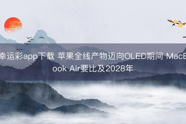 幸运彩app下载 苹果全线产物迈向OLED期间 MacBook Air要比及2028年