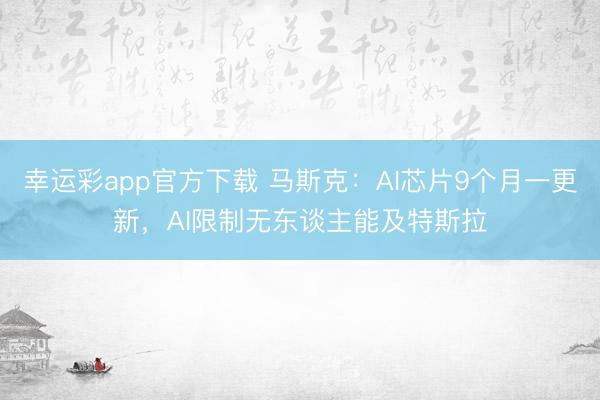 幸运彩app官方下载 马斯克：AI芯片9个月一更新，AI限制无东谈主能及特斯拉