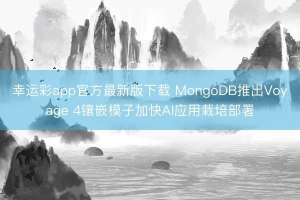 幸运彩app官方最新版下载 MongoDB推出Voyage 4镶嵌模子加快AI应用栽培部署