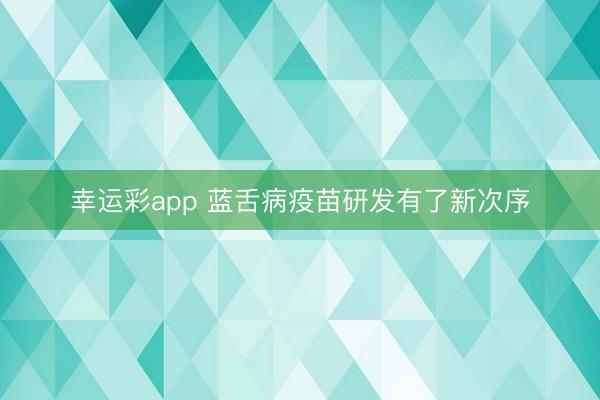 幸运彩app 蓝舌病疫苗研发有了新次序
