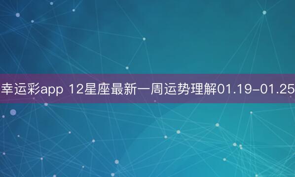 幸运彩app 12星座最新一周运势理解01.19-01.25