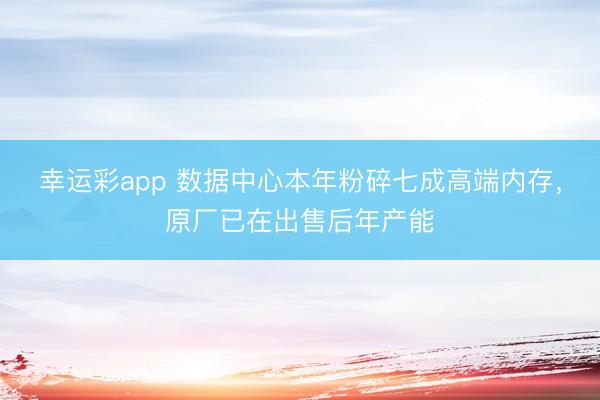 幸运彩app 数据中心本年粉碎七成高端内存，原厂已在出售后年产能