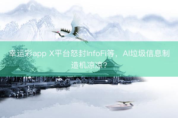 幸运彩app X平台怒封InfoFi等，AI垃圾信息制造机凉凉?