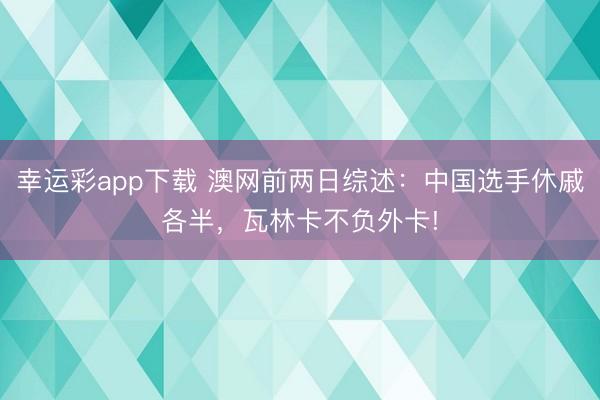 幸运彩app下载 澳网前两日综述：中国选手休戚各半，瓦林卡不负外卡!