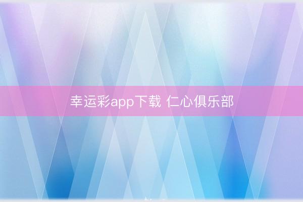 幸运彩app下载 仁心俱乐部