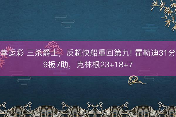 幸运彩 三杀爵士，反超快船重回第九! 霍勒迪31分9板7助，克林根23+18+7