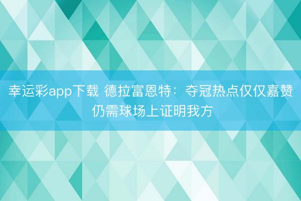 幸运彩app下载 德拉富恩特：夺冠热点仅仅嘉赞 仍需球场上证明我方