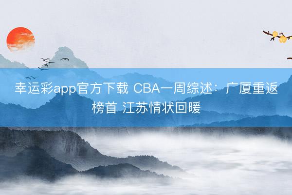 幸运彩app官方下载 CBA一周综述：广厦重返榜首 江苏情状回暖