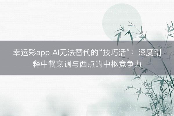 幸运彩app AI无法替代的“技巧活”：深度剖释中餐烹调与西点的中枢竞争力