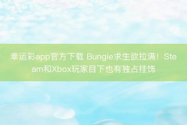 幸运彩app官方下载 Bungie求生欲拉满！Steam和Xbox玩家目下也有独占挂饰