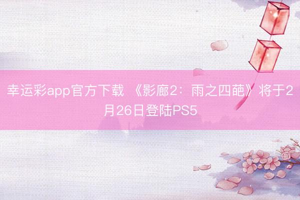 幸运彩app官方下载 《影廊2:雨之四葩》将于2月26日登陆PS5