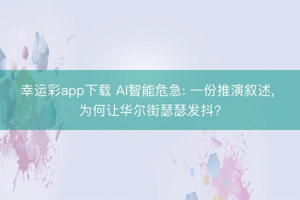 幸运彩app下载 AI智能危急: 一份推演叙述， 为何让华尔街瑟瑟发抖?