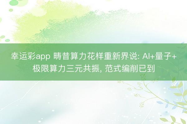 幸运彩app 畴昔算力花样重新界说: AI+量子+极限算力三元共振, 范式编削已到