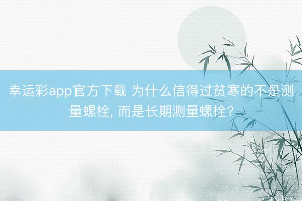 幸运彩app官方下载 为什么信得过贫寒的不是测量螺栓, 而是长期测量螺栓?