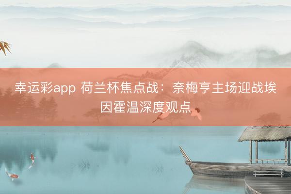 幸运彩app 荷兰杯焦点战:奈梅亨主场迎战埃因霍温深度观点