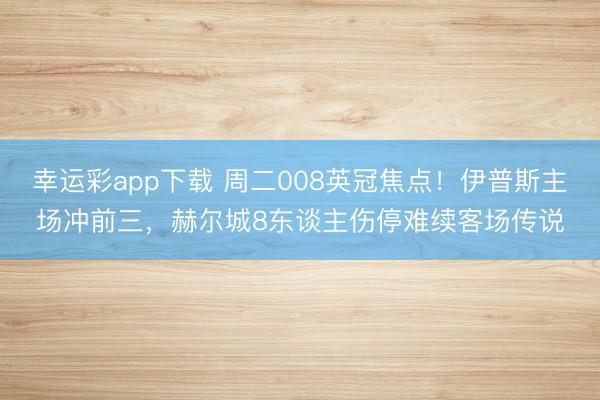 幸运彩app下载 周二008英冠焦点！伊普斯主场冲前三，赫尔城8东谈主伤停难续客场传说