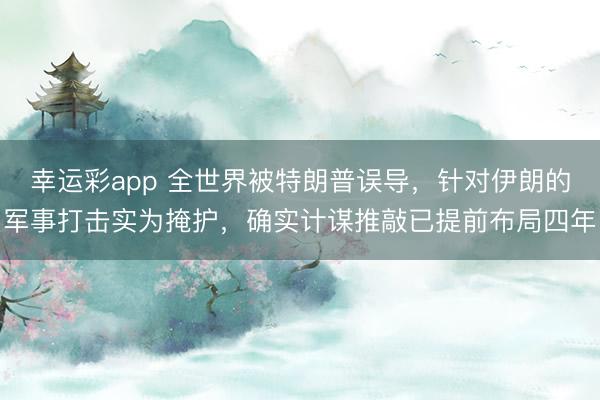 幸运彩app 全世界被特朗普误导，针对伊朗的军事打击实为掩护，确实计谋推敲已提前布局四年