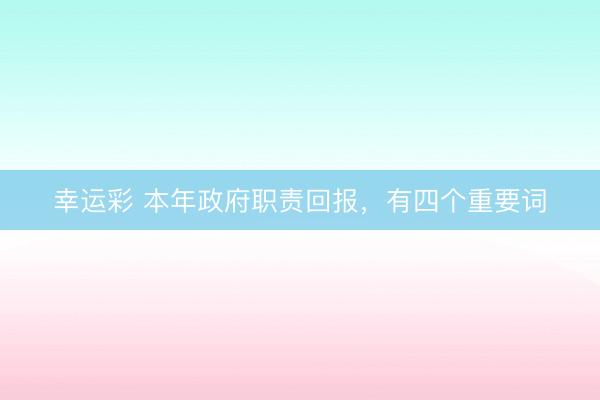 幸运彩 本年政府职责回报，有四个重要词