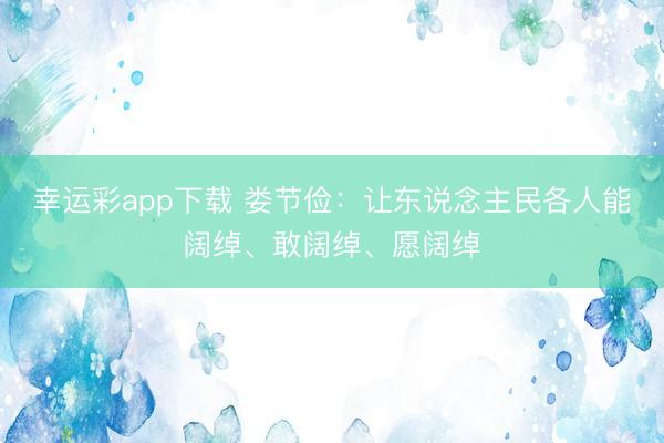 幸运彩app下载 娄节俭：让东说念主民各人能阔绰、敢阔绰、愿阔绰