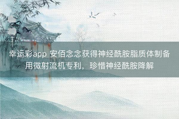 幸运彩app 安佰念念获得神经酰胺脂质体制备用微射流机专利，珍惜神经酰胺降解