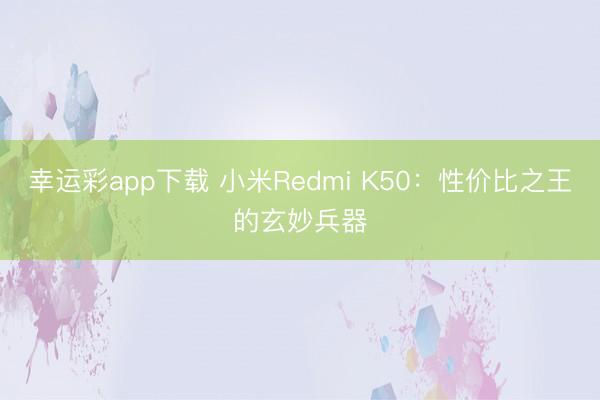 幸运彩app下载 小米Redmi K50：性价比之王的玄妙兵器