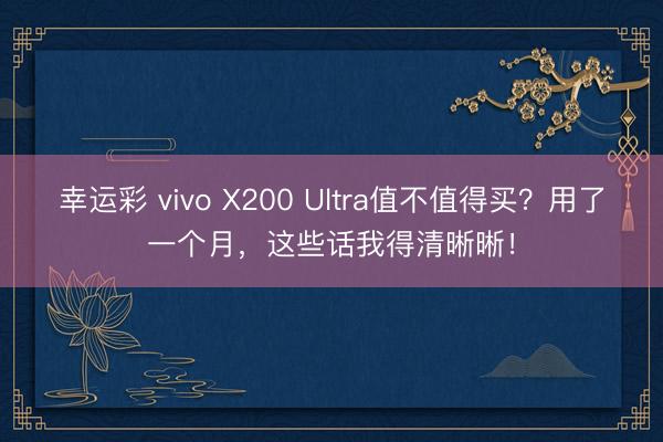 幸运彩 vivo X200 Ultra值不值得买？用了一个月，这些话我得清晰晰！