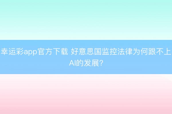 幸运彩app官方下载 好意思国监控法律为何跟不上AI的发展?