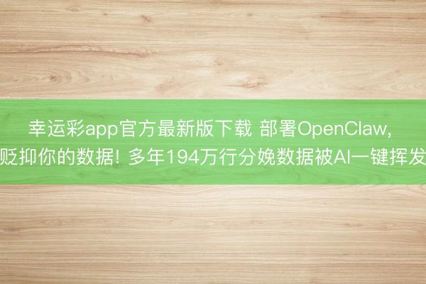 幸运彩app官方最新版下载 部署OpenClaw, 贬抑你的数据! 多年194万行分娩数据被AI一键挥发